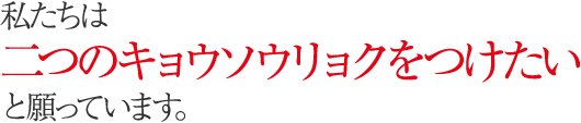 私たちは二つのキョウソウリョクをつけたいと願っています。